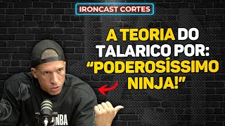 NINJA CONTA COMO FUNCIONA A SUA “TEORIA DO TALARICO” – IRONCAST CORTES [upl. by Richardo588]