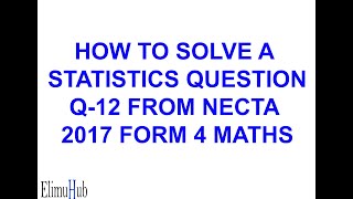 Q12 2017 NECTA FORM 4 MATHS EXAM QUESTION SOLVED STATISTICS  ElimuHub [upl. by Kerr196]