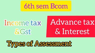 6th Sem Bcom Income tax and GST Advance tax Types of return and Types of Assessment [upl. by Nireil]