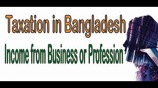 Income from Business or Profession TAXATION IN BANGLADESH  Specially for BBA student [upl. by Christiano469]