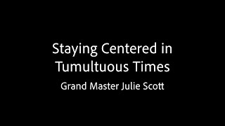 Staying Centered in Tumultuous Times  Grand Master Julie Scott [upl. by Truitt750]