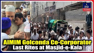 AIMIM Golconda CoCorporator Last Rites at MasjideKala  IND Today [upl. by Grindle105]