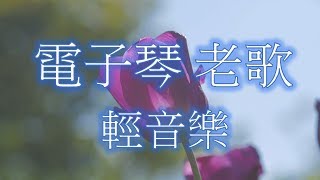 電子琴老歌輕音樂 放鬆解壓 Relaxing Chinese Music [upl. by Kemp]