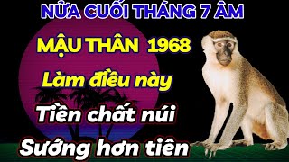 ĐÚNG NỬA CUỐI THÁNG 7 ÂM  MẬU THÂN 1968 LÀM NGAY VIỆC NÀY THÌ TIỀN CỦA CHẤT NÚI ĐỜI SƯỚNG HƠN TIÊN [upl. by Vastha]