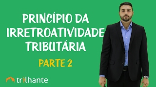 Princípios Tributários  Princípio da Irretroatividade Tributária II [upl. by Body]