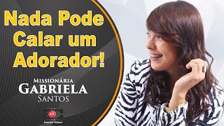 Missionária Gabriela Santos  Nada pode calar um ADORADOR [upl. by Assertal230]