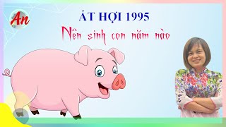 Ất Hợi 1995 Sinh Con Năm Nào Thì Hợp Với Cha Mẹ [upl. by Aivul]