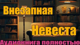 Внезапная невеста  Аудиокнига полностью [upl. by Anrim518]