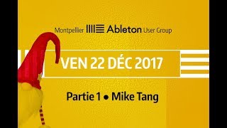 Montpellier Ableton User Group  22 Décembre 2017 partie 1  Mike Tang [upl. by Chadbourne]