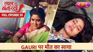 Gauri Par Maut Ka Saaya  Full Episode 55  Laal Banarasi  Hindi TV Serial Nazara TV [upl. by Tama937]