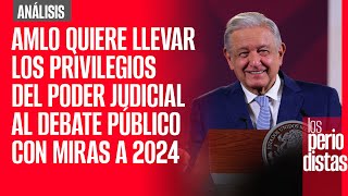 Análisis  AMLO quiere llevar los privilegios del Poder Judicial al debate público con miras a 2024 [upl. by Chrisy]