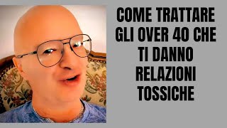 COME TRATTARE GLI OVER 40 CHE TI DANNO RELAZIONI TOSSICHE [upl. by Lledo59]