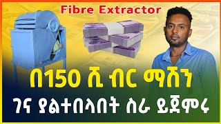 በ150 ሺ ብር ማሽን አዋጭ እና ገና ያልተበላበት ስራ Fiber Extractor machine price small business ideagebeya media [upl. by Gal96]