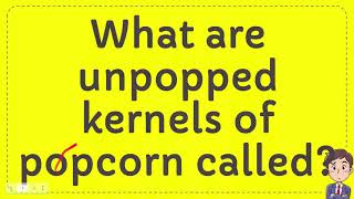 What are unpopped kernels of popcorn called [upl. by Janene229]