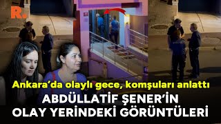 Abdüllatif Şenerin olay yerindeki görüntüleri Ankarada olaylı gece komşuları anlattı [upl. by Cori858]