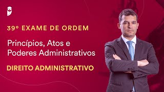 Princípios Atos e Poderes Administrativos  Direito Administrativo  39º Exame da OAB [upl. by Sheets]