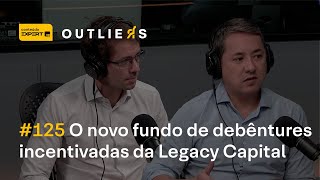 O novo FUNDO de DEBÊNTURES INCENTIVADAS da LEGACY CAPITAL  Outliers 125 [upl. by Ariait]