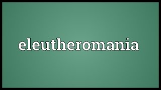 Eleutheromania Meaning [upl. by Duck]