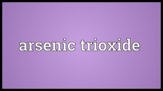 Arsenic trioxide Meaning [upl. by O'Shee]