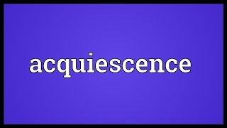 Acquiescence Meaning [upl. by Enilreug]