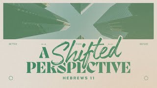 A Shifted Perspective  Hebrews 11 [upl. by Irret214]