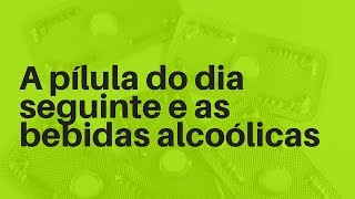 A pílula do dia seguinte e as bebidas alcoólicas [upl. by Jemina]