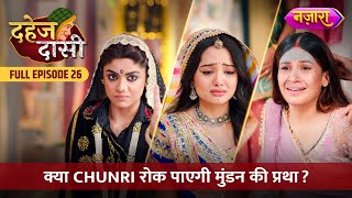 Kya Chunri Rok Paayegi Mundan Ki Pratha  FULL EPISODE 26  Dahej Daasi  Nazara TV [upl. by Ibbob118]