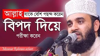 আল্লাহ যাকে বেশি পছন্দ করেন তাকে বিপদে ফেলেন । Mizanur Rahman azhari [upl. by Robison]