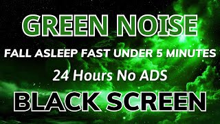 Green Noise To Relax  Black Screen In 24H No ADS  Sound For Fall Asleep Fast Under 5 Minutes [upl. by Llennahc]