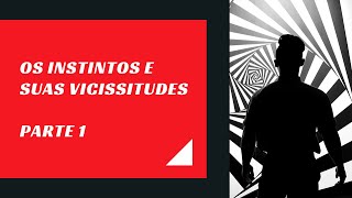 Os Instintos e suas Vicissitudes  Parte 1 [upl. by Hirasuna]