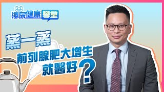 【泌尿健康學堂】第二十二集：蒸一蒸 前列腺肥大增生就醫好？  HKUA 香港泌尿外科學會 [upl. by Bowers]