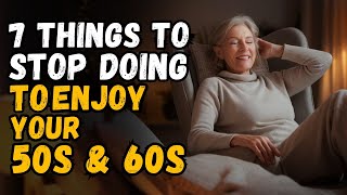 7 Things to STOP Doing To Enjoy Your 50s amp 60s More [upl. by Barbra263]