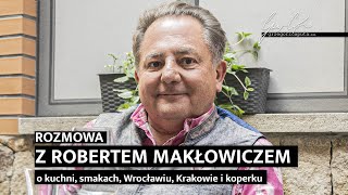 ROZMOWA Z ROBERTEM MAKŁOWICZEM  O KUCHNI SMAKACH WROCŁAWIU KRAKOWIE I KOPERKU  4K [upl. by Burrill182]