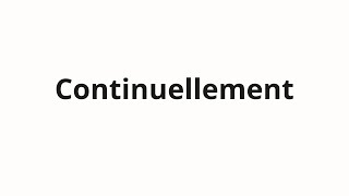 How to pronounce Continuellement [upl. by Charmian]