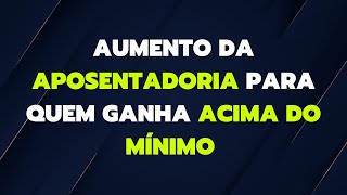 AUMENTO DA APOSENTADORIA PARA QUEM GANHA ACIMA DO MÍNIMO [upl. by Bobbe]