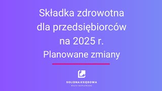 Składka zdrowotna 2025 r Planowane zmiany dla przedsiębiorców [upl. by Akissej615]