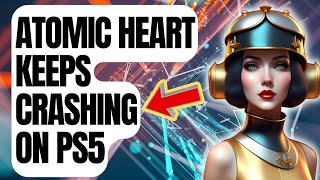 How To Fix Atomic Heart Keeps Crashing On PS5 [upl. by Nick]