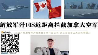 解放軍殲10S戰機近距離攔截加拿大空軍最近距離5米加拿大CP140抵近中國近海偵查配合美國台海戰略馬英九紐約批美國人把台灣烏克蘭化拜登讓AIT主席訪台穩住台灣美國準備交易台灣中國 唯有準備武統 [upl. by Aymer]