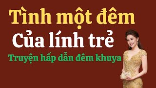 Truyện đêm khuya hấp dẫn Tình Một Đêm Của Anh Lính Trẻ [upl. by Eibbed728]