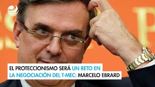 El proteccionismo será un reto en la negociación del TMEC Marcelo Ebrard [upl. by Fowle]