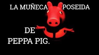 LA ESCALOFRIANTE MUÑECA POSEIDA DE PEPPA PIG  CREEPYPASTAS 2018 [upl. by Nurav]