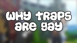 Why Traps are Gay [upl. by Cacia]