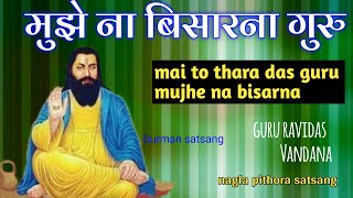 मुझे ना बिसारना गुरु मुझे ना बिसारना । guru ravidas ji shabad  nagla pithora satsang  new bhajan [upl. by Eslehc]