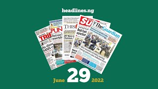 Nigerian Newspapers Headlines Today  29th June 2022 [upl. by Eshelman870]