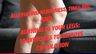 Alleviating Numbness Tingling and Burning in your Legs 10 Exercises to Improve Circulation [upl. by Roy633]