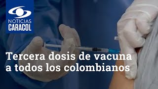 Gobierno planea aplicar tercera dosis de vacuna contra el COVID a todos los colombianos [upl. by Reid]