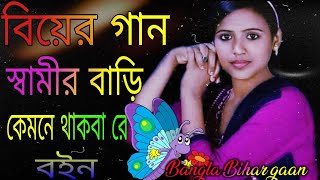 বিয়ের গান স্বামীর বাড়ি কেমনে থাকবা রে বইন 2023 Bangla Biyer gaan  Bihar gaan Bangla Biyar geet [upl. by Anum]