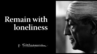 Remain with loneliness  Krishnamurti [upl. by Llekram]