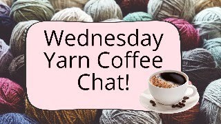 Wednesday Yarn Coffee Chat [upl. by Aelyk]