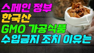 스페인 정부 한국산 GMO가공식품을 수입금지 조치한 이유는 [upl. by Oirobil]